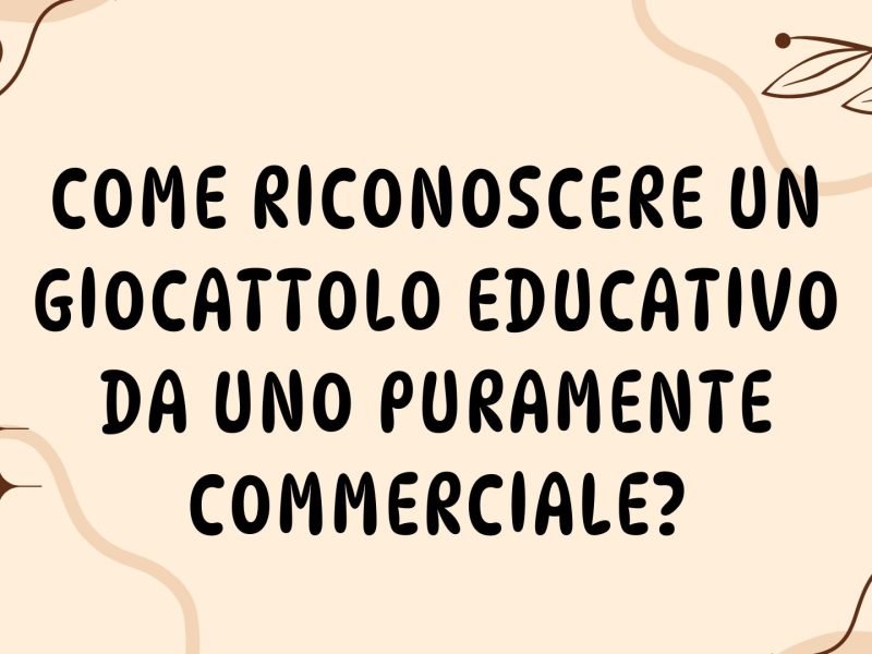 Come riconoscere un giocattolo educativo da uno puramente commerciale? Un viaggio tra luci, suoni e&hellip; illusioni!