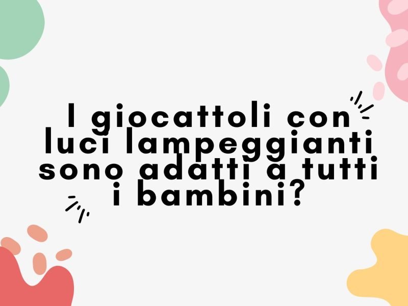 I giocattoli con luci lampeggianti sono adatti a tutti i bambini?